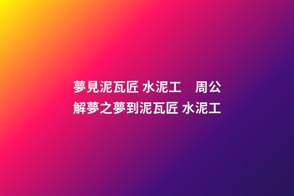 夢見泥瓦匠 水泥工　周公解夢之夢到泥瓦匠 水泥工